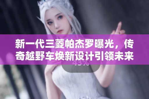新一代三菱帕杰罗曝光，传奇越野车焕新设计引领未来探索之路