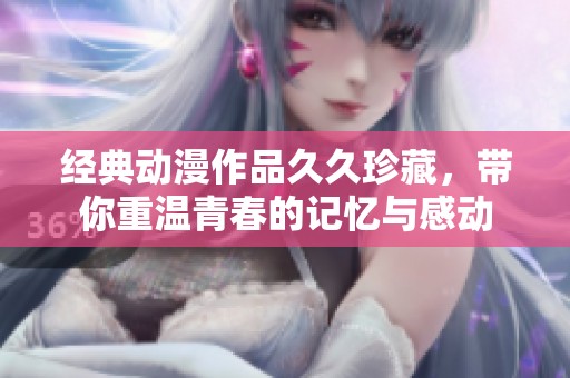 经典动漫作品久久珍藏，带你重温青春的记忆与感动