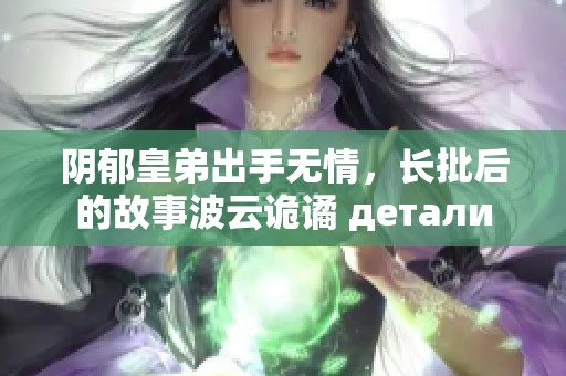 阴郁皇弟出手无情，长批后的故事波云诡谲 детали