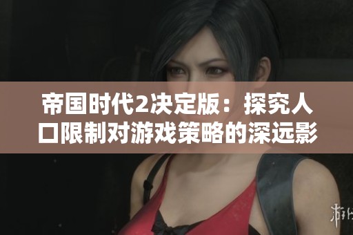 帝国时代2决定版：探究人口限制对游戏策略的深远影响