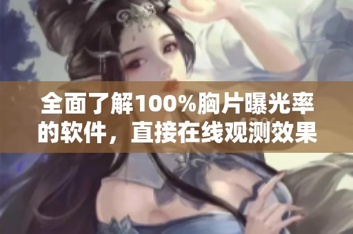 全面了解100%胸片曝光率的软件，直接在线观测效果