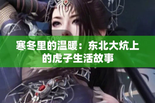 寒冬里的温暖：东北大炕上的虎子生活故事