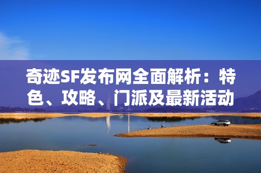 奇迹SF发布网全面解析：特色、攻略、门派及最新活动详解