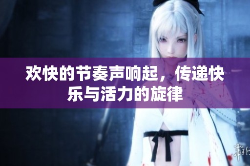 欢快的节奏声响起，传递快乐与活力的旋律