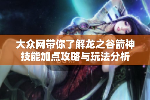 大众网带你了解龙之谷箭神技能加点攻略与玩法分析