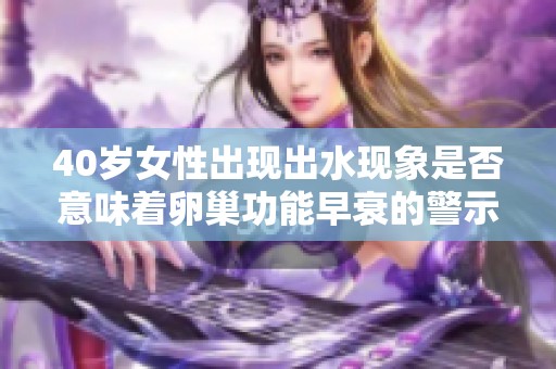40岁女性出现出水现象是否意味着卵巢功能早衰的警示