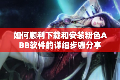 如何顺利下载和安装粉色ABB软件的详细步骤分享