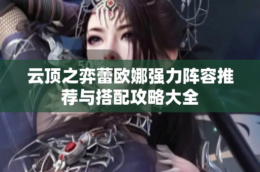 云顶之弈蕾欧娜强力阵容推荐与搭配攻略大全