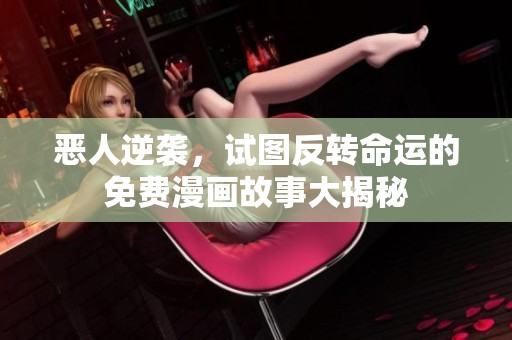 恶人逆袭，试图反转命运的免费漫画故事大揭秘