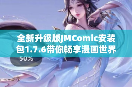全新升级版JMComic安装包1.7.6带你畅享漫画世界之旅