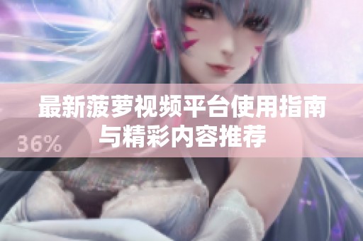 最新菠萝视频平台使用指南与精彩内容推荐