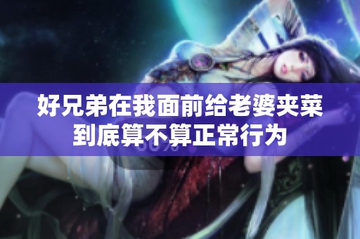 好兄弟在我面前给老婆夹菜到底算不算正常行为