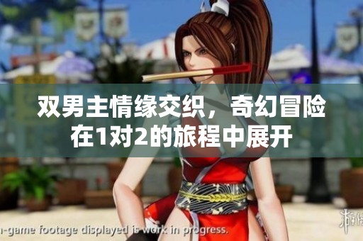 双男主情缘交织，奇幻冒险在1对2的旅程中展开