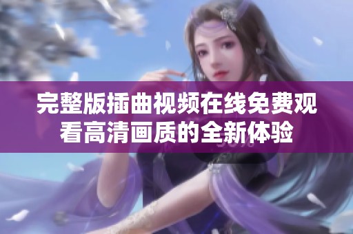 完整版插曲视频在线免费观看高清画质的全新体验