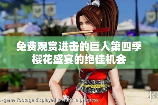 免费观赏进击的巨人第四季樱花盛宴的绝佳机会