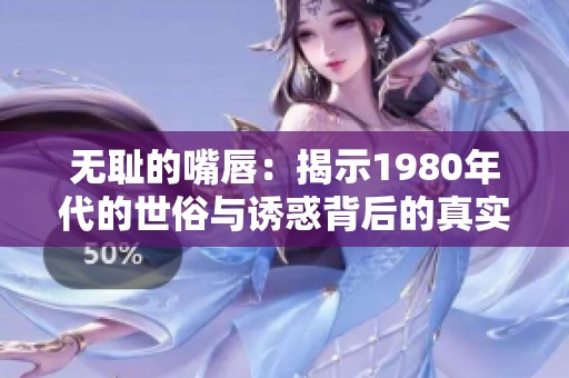 无耻的嘴唇：揭示1980年代的世俗与诱惑背后的真实故事