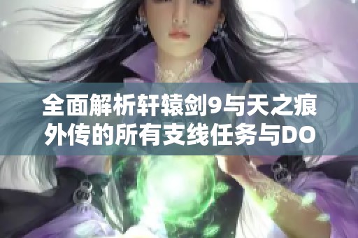 全面解析轩辕剑9与天之痕外传的所有支线任务与DOMO任务攻略