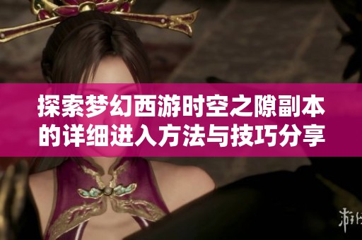 探索梦幻西游时空之隙副本的详细进入方法与技巧分享