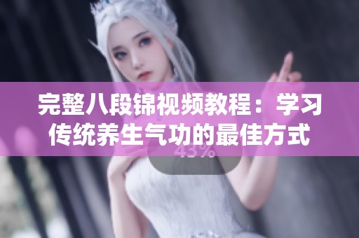 完整八段锦视频教程：学习传统养生气功的最佳方式