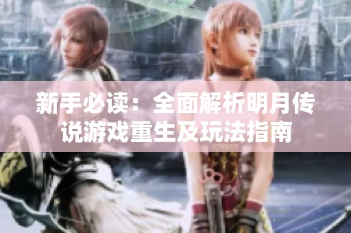 新手必读：全面解析明月传说游戏重生及玩法指南