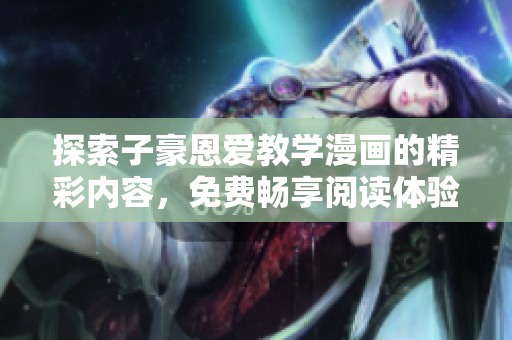 探索子豪恩爱教学漫画的精彩内容，免费畅享阅读体验