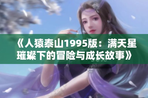 《人猿泰山1995版：满天星璀璨下的冒险与成长故事》