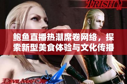 鲍鱼直播热潮席卷网络，探索新型美食体验与文化传播