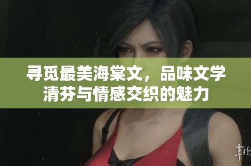 寻觅最美海棠文，品味文学清芬与情感交织的魅力