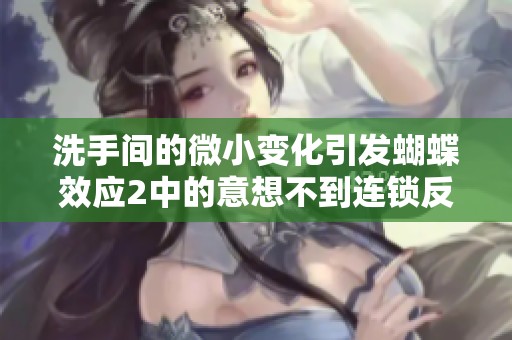 洗手间的微小变化引发蝴蝶效应2中的意想不到连锁反应