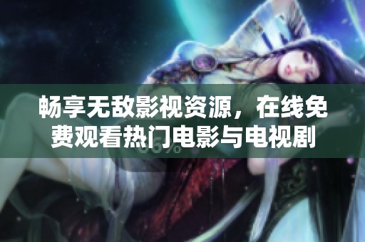 畅享无敌影视资源，在线免费观看热门电影与电视剧