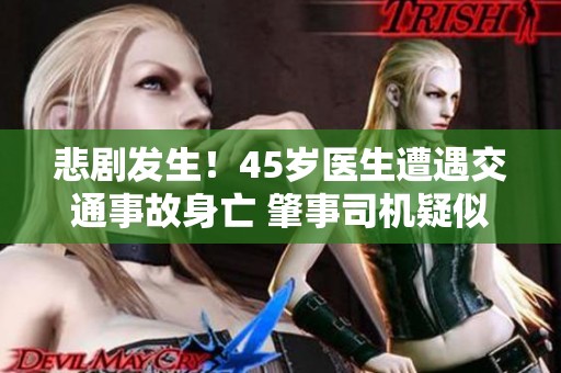 悲剧发生！45岁医生遭遇交通事故身亡 肇事司机疑似玩手机致祸