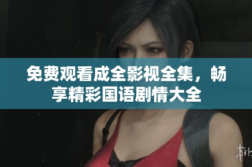 免费观看成全影视全集，畅享精彩国语剧情大全