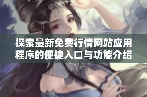探索最新免费行情网站应用程序的便捷入口与功能介绍