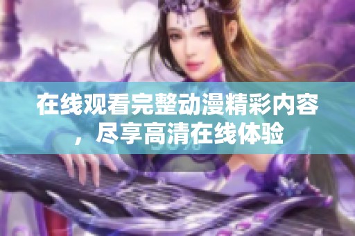 在线观看完整动漫精彩内容，尽享高清在线体验