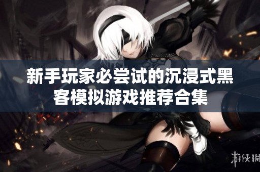 新手玩家必尝试的沉浸式黑客模拟游戏推荐合集