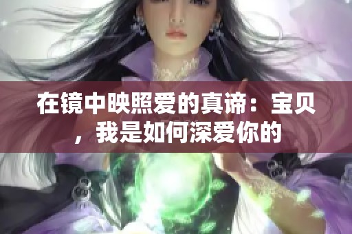 在镜中映照爱的真谛：宝贝，我是如何深爱你的