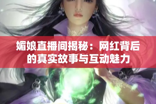 媚娘直播间揭秘：网红背后的真实故事与互动魅力