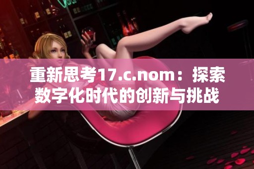重新思考17.c.nom：探索数字化时代的创新与挑战