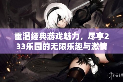 重温经典游戏魅力，尽享233乐园的无限乐趣与激情
