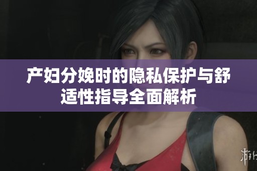 产妇分娩时的隐私保护与舒适性指导全面解析