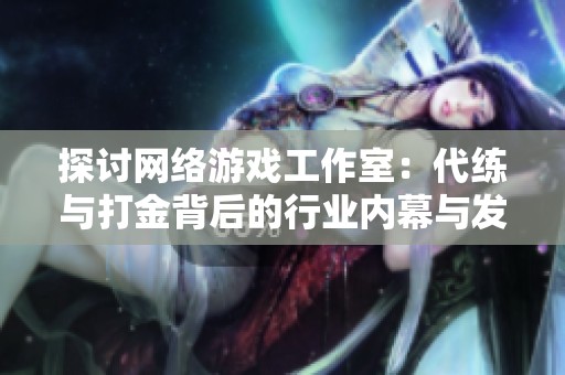 探讨网络游戏工作室：代练与打金背后的行业内幕与发展趋势