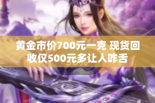 黄金市价700元一克 现货回收仅500元多让人咋舌