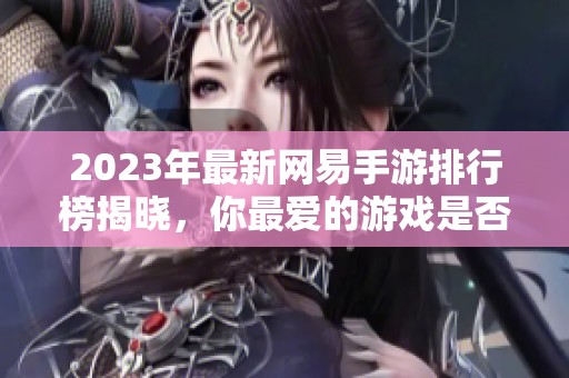 2023年最新网易手游排行榜揭晓，你最爱的游戏是否上榜？