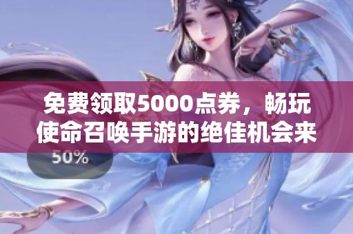 免费领取5000点券，畅玩使命召唤手游的绝佳机会来了
