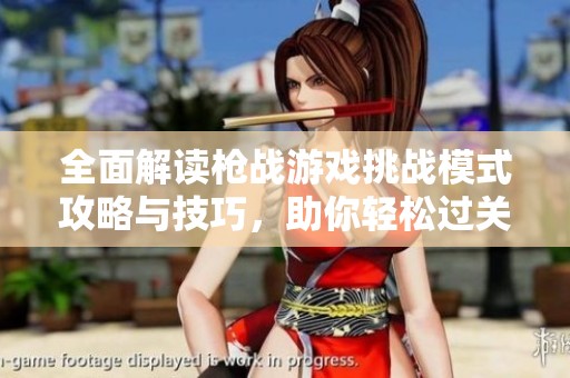 全面解读枪战游戏挑战模式攻略与技巧，助你轻松过关