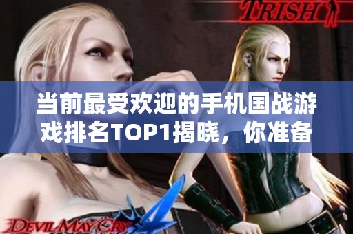 当前最受欢迎的手机国战游戏排名TOP1揭晓，你准备好了吗