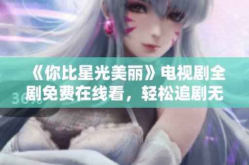 《你比星光美丽》电视剧全剧免费在线看，轻松追剧无压力