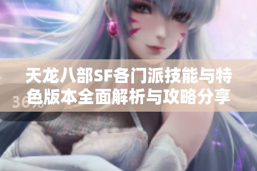 天龙八部SF各门派技能与特色版本全面解析与攻略分享