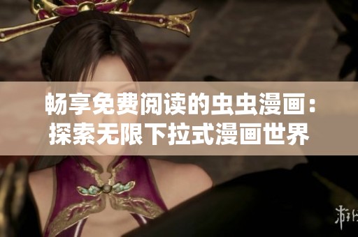畅享免费阅读的虫虫漫画：探索无限下拉式漫画世界
