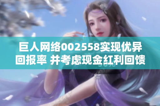 巨人网络002558实现优异回报率 并考虑现金红利回馈股东
